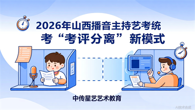 太原中传星艺：一篇读懂2026年播音主持艺考统考&ldquo;考评分离&rdquo;新模式